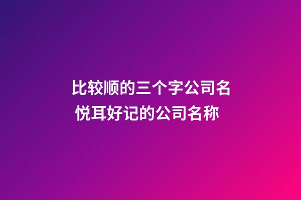 比较顺的三个字公司名 悦耳好记的公司名称-第1张-公司起名-玄机派